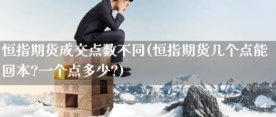 恒指期货成交点数不同(恒指期货几个点能回本?一个点多少?)_财金知识_第1张_青花期货直播间 恒指期货成交点数不同(恒指期货几个点能回本?一个点多少?)_https://qh.ynbygsw.com_财金知识_第1张