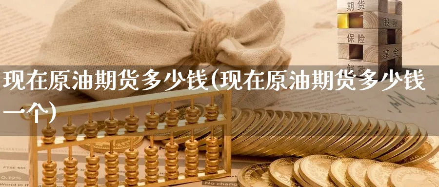 现在原油期货多少钱(现在原油期货多少钱一个)_期货喊单_第1张_青花期货直播间 现在原油期货多少钱(现在原油期货多少钱一个)_https://qh.ynbygsw.com_期货喊单_第1张
