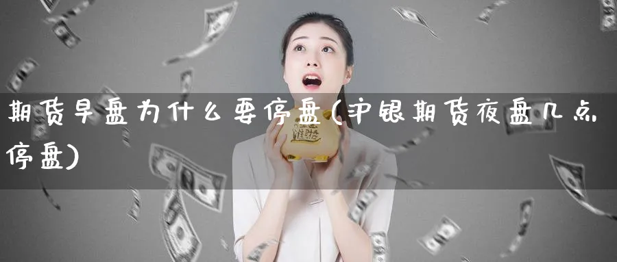 期货早盘为什么要停盘(沪银期货夜盘几点停盘)_期货喊单_第1张_青花期货直播间 期货早盘为什么要停盘(沪银期货夜盘几点停盘)_https://qh.ynbygsw.com_期货喊单_第1张