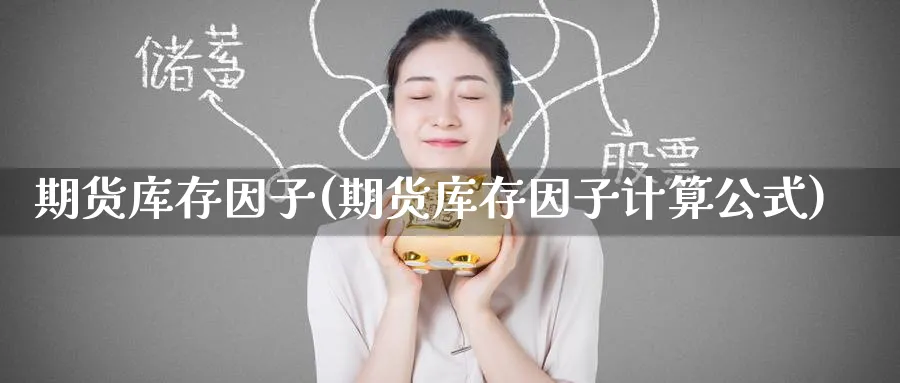期货库存因子(期货库存因子计算公式)_财金知识_第1张_青花期货直播间 期货库存因子(期货库存因子计算公式)_https://qh.ynbygsw.com_财金知识_第1张