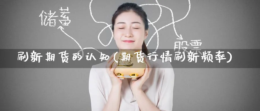 刷新期货的认知(期货行情刷新频率)_国际期货_第1张_青花期货直播间 刷新期货的认知(期货行情刷新频率)_https://qh.ynbygsw.com_国际期货_第1张