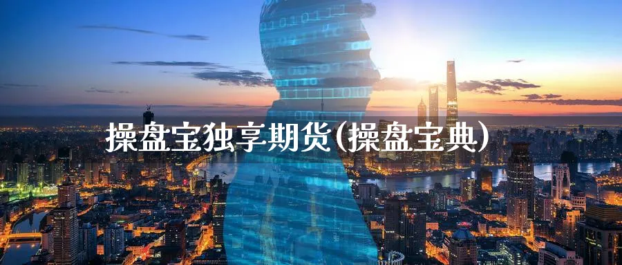 操盘宝独享期货(操盘宝典)_财金百科_第1张_青花期货直播间 操盘宝独享期货(操盘宝典)_https://qh.ynbygsw.com_财金百科_第1张