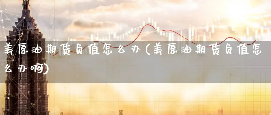 美原油期货负值怎么办(美原油期货负值怎么办啊)_期货交易_第1张_青花期货直播间 美原油期货负值怎么办(美原油期货负值怎么办啊)_https://qh.ynbygsw.com_期货交易_第1张