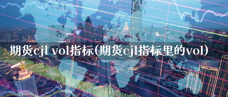 期货cjl vol指标(期货cjl指标里的vol)_国际期货_第1张_青花期货直播间 期货cjl vol指标(期货cjl指标里的vol)_https://qh.ynbygsw.com_国际期货_第1张
