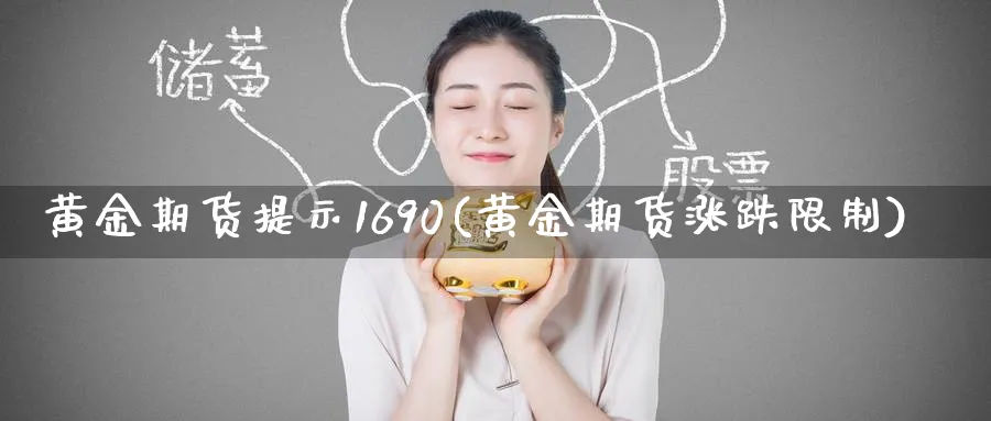 黄金期货提示1690(黄金期货涨跌限制)_国际期货_第1张_青花期货直播间 黄金期货提示1690(黄金期货涨跌限制)_https://qh.ynbygsw.com_国际期货_第1张