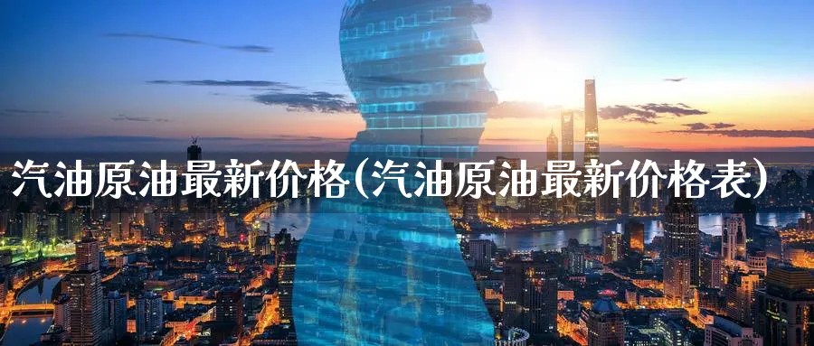 汽油原油最新价格(汽油原油最新价格表)_财金知识_第1张_青花期货直播间 汽油原油最新价格(汽油原油最新价格表)_https://qh.ynbygsw.com_财金知识_第1张