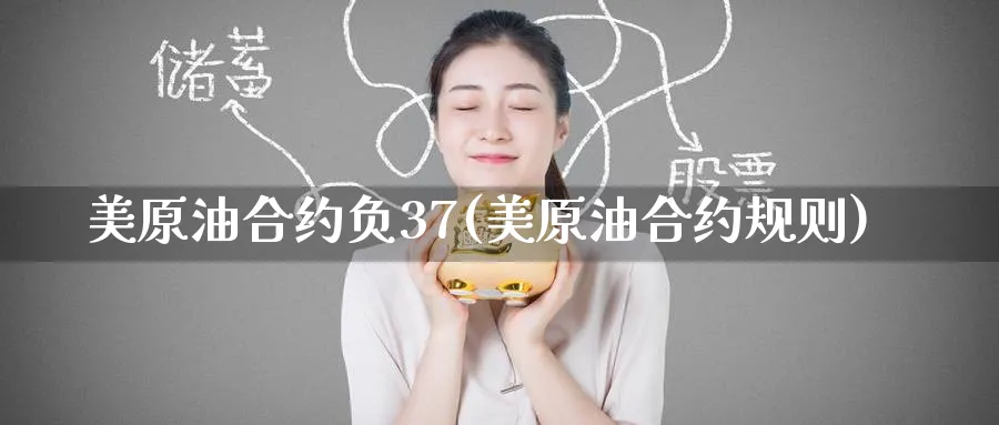 美原油合约负37(美原油合约规则)_期货直播_第1张_青花期货直播间 美原油合约负37(美原油合约规则)_https://qh.ynbygsw.com_期货直播_第1张