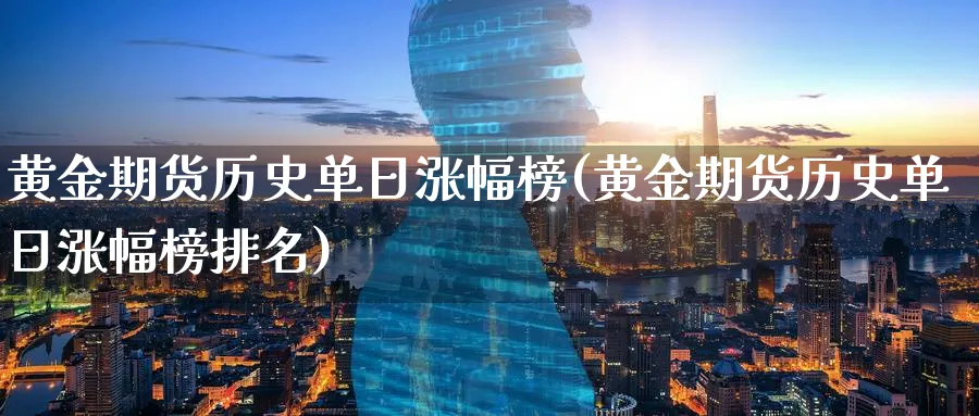 黄金期货历史单日涨幅榜(黄金期货历史单日涨幅榜排名)_国际期货_第1张_青花期货直播间 黄金期货历史单日涨幅榜(黄金期货历史单日涨幅榜排名)_https://qh.ynbygsw.com_国际期货_第1张