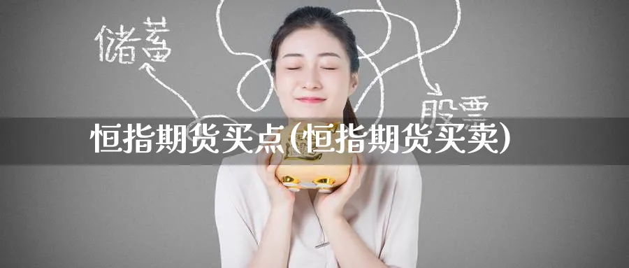 恒指期货买点(恒指期货买卖)_国际期货_第1张_青花期货直播间 恒指期货买点(恒指期货买卖)_https://qh.ynbygsw.com_国际期货_第1张