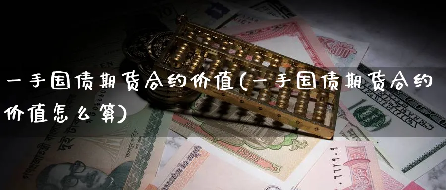 一手国债期货合约价值(一手国债期货合约价值怎么算)_期货喊单_第1张_青花期货直播间 一手国债期货合约价值(一手国债期货合约价值怎么算)_https://qh.ynbygsw.com_期货喊单_第1张
