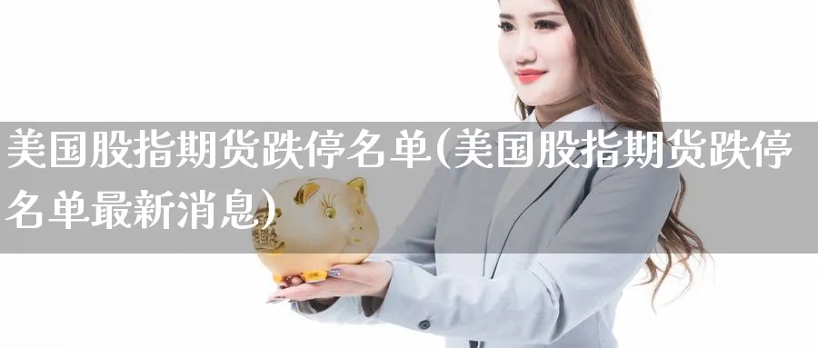 美国股指期货跌停名单(美国股指期货跌停名单最新消息)_https://qh.ynbygsw.com_期货交易_第1张