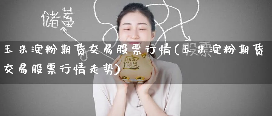 玉米淀粉期货交易股票行情(玉米淀粉期货交易股票行情走势)_财金知识_第1张_青花期货直播间 玉米淀粉期货交易股票行情(玉米淀粉期货交易股票行情走势)_https://qh.ynbygsw.com_财金知识_第1张