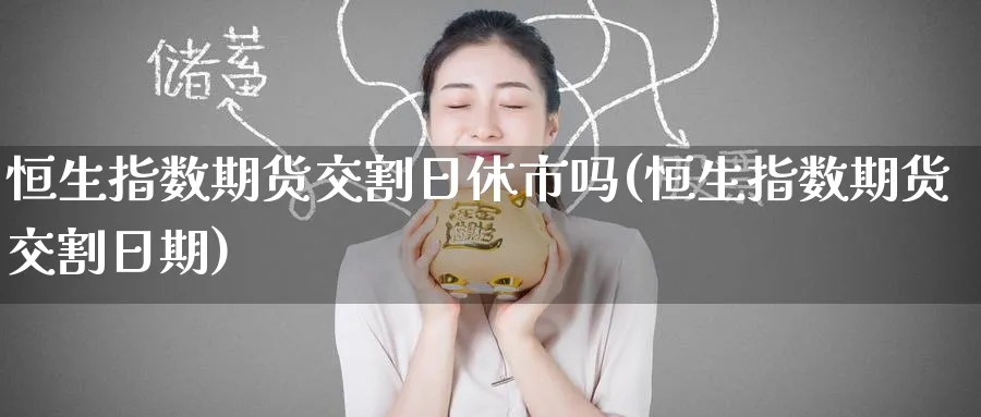 恒生指数期货交割日休市吗(恒生指数期货交割日期)_https://qh.ynbygsw.com_期货直播_第1张