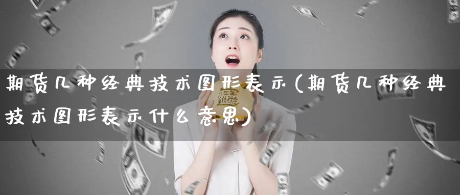 期货几种经典技术图形表示(期货几种经典技术图形表示什么意思)_https://qh.ynbygsw.com_财金知识_第1张