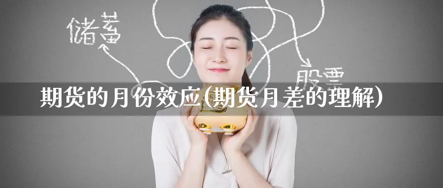 期货的月份效应(期货月差的理解)_财金百科_第1张_青花期货直播间 期货的月份效应(期货月差的理解)_https://qh.ynbygsw.com_财金百科_第1张