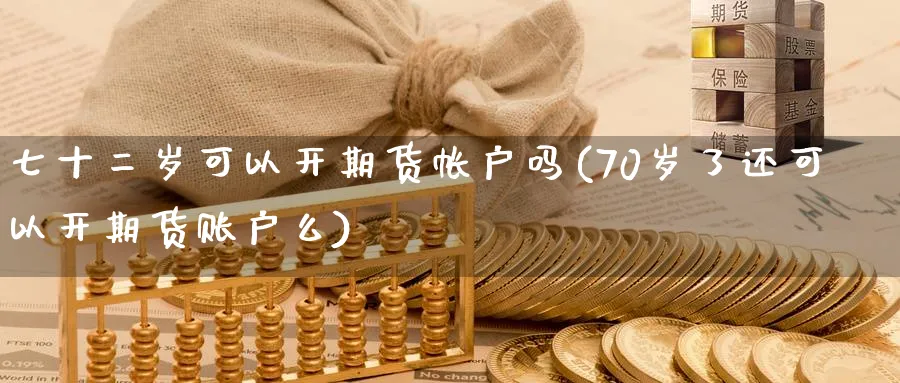 七十二岁可以开期货帐户吗(70岁了还可以开期货账户么)_期货喊单_第1张_青花期货直播间 七十二岁可以开期货帐户吗(70岁了还可以开期货账户么)_https://qh.ynbygsw.com_期货喊单_第1张