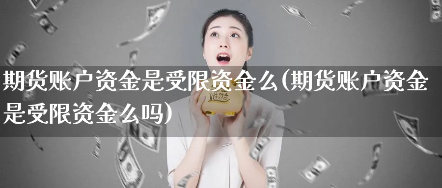期货账户资金是受限资金么(期货账户资金是受限资金么吗)_财金百科_第1张_青花期货直播间 期货账户资金是受限资金么(期货账户资金是受限资金么吗)_https://qh.ynbygsw.com_财金百科_第1张