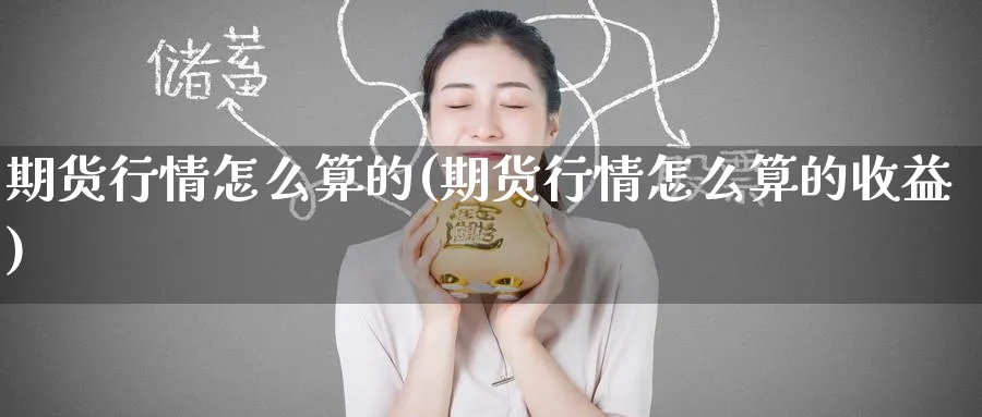 期货行情怎么算的(期货行情怎么算的收益)_期货交易_第1张_青花期货直播间 期货行情怎么算的(期货行情怎么算的收益)_https://qh.ynbygsw.com_期货交易_第1张