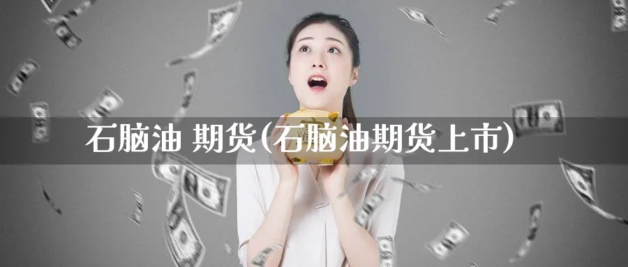 石脑油 期货(石脑油期货上市)_https://qh.ynbygsw.com_财金知识_第1张