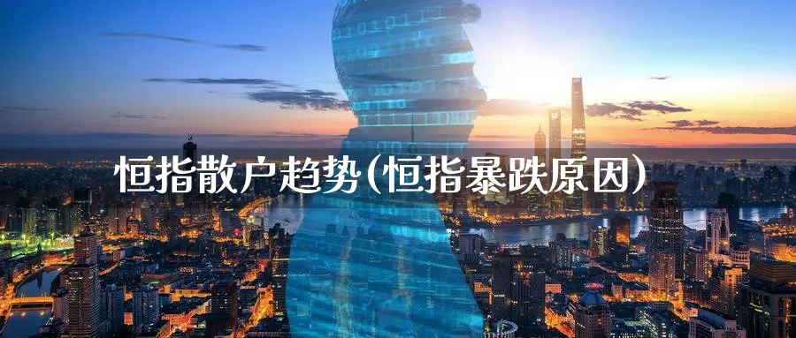 恒指散户趋势(恒指暴跌原因)_国际期货_第1张_青花期货直播间 恒指散户趋势(恒指暴跌原因)_https://qh.ynbygsw.com_国际期货_第1张
