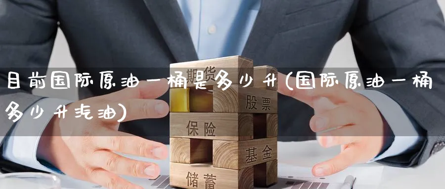 目前国际原油一桶是多少升(国际原油一桶多少升汽油)_期货直播_第1张_青花期货直播间 目前国际原油一桶是多少升(国际原油一桶多少升汽油)_https://qh.ynbygsw.com_期货直播_第1张