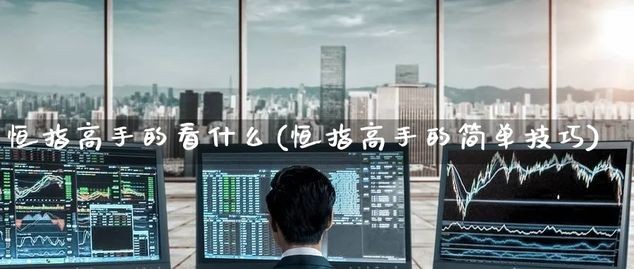 恒指高手的看什么(恒指高手的简单技巧)_期货喊单_第1张_青花期货直播间 恒指高手的看什么(恒指高手的简单技巧)_https://qh.ynbygsw.com_期货喊单_第1张