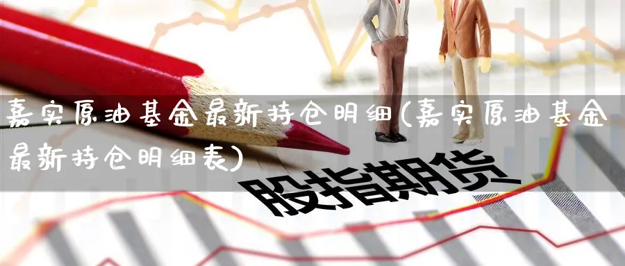 嘉实原油基金最新持仓明细(嘉实原油基金最新持仓明细表)_财金知识_第1张_青花期货直播间 嘉实原油基金最新持仓明细(嘉实原油基金最新持仓明细表)_https://qh.ynbygsw.com_财金知识_第1张