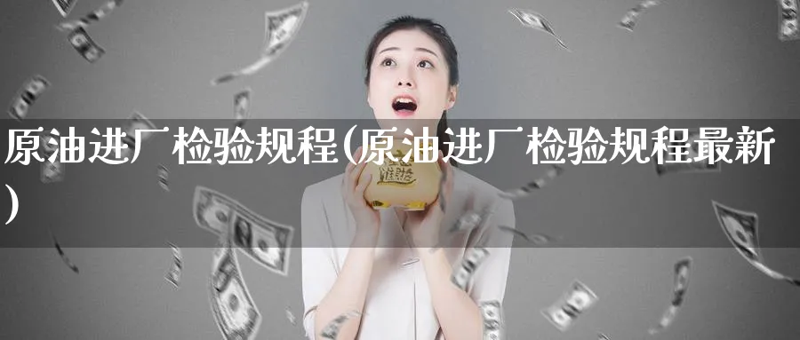 原油进厂检验规程(原油进厂检验规程最新)_国际期货_第1张_青花期货直播间 原油进厂检验规程(原油进厂检验规程最新)_https://qh.ynbygsw.com_国际期货_第1张