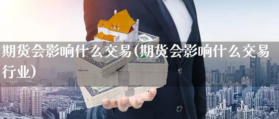 期货会影响什么交易(期货会影响什么交易行业)_期货交易_第1张_青花期货直播间 期货会影响什么交易(期货会影响什么交易行业)_https://qh.ynbygsw.com_期货交易_第1张