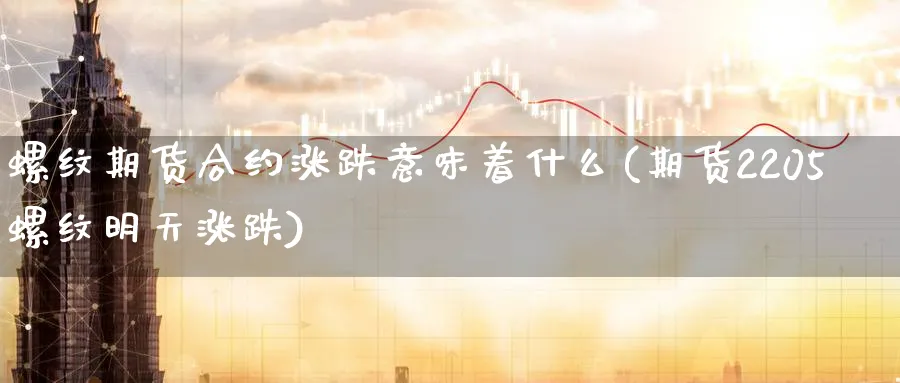 螺纹期货合约涨跌意味着什么(期货2205螺纹明天涨跌)_国际期货_第1张_青花期货直播间 螺纹期货合约涨跌意味着什么(期货2205螺纹明天涨跌)_https://qh.ynbygsw.com_国际期货_第1张