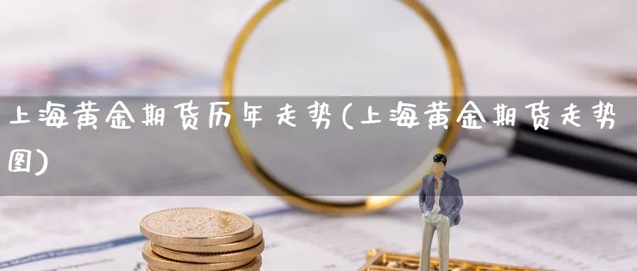 上海黄金期货历年走势(上海黄金期货走势图)_期货交易_第1张_青花期货直播间 上海黄金期货历年走势(上海黄金期货走势图)_https://qh.ynbygsw.com_期货交易_第1张