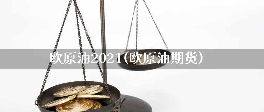 欧原油2021(欧原油期货)_https://qh.ynbygsw.com_财金百科_第1张