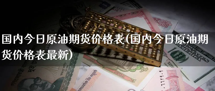 国内今日原油期货价格表(国内今日原油期货价格表最新)_期货喊单_第1张_青花期货直播间 国内今日原油期货价格表(国内今日原油期货价格表最新)_https://qh.ynbygsw.com_期货喊单_第1张