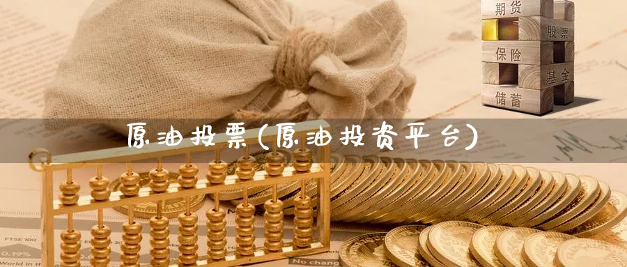 原油投票(原油投资平台)_财金百科_第1张_青花期货直播间 原油投票(原油投资平台)_https://qh.ynbygsw.com_财金百科_第1张