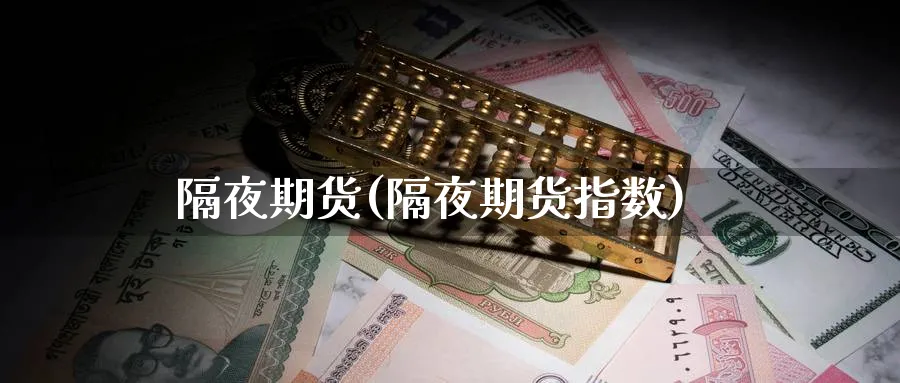 隔夜期货(隔夜期货指数)_财金知识_第1张_青花期货直播间 隔夜期货(隔夜期货指数)_https://qh.ynbygsw.com_财金知识_第1张