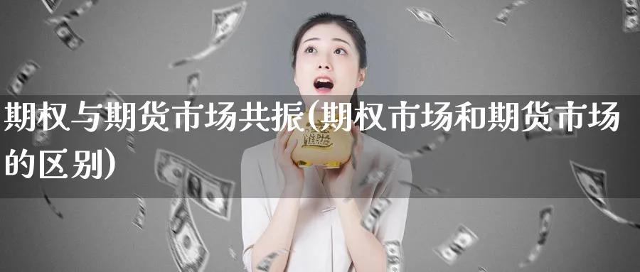 期权与期货市场共振(期权市场和期货市场的区别)_https://qh.ynbygsw.com_期货喊单_第1张