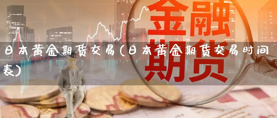 日本黄金期货交易(日本黄金期货交易时间表)_国际期货_第1张_青花期货直播间 日本黄金期货交易(日本黄金期货交易时间表)_https://qh.ynbygsw.com_国际期货_第1张
