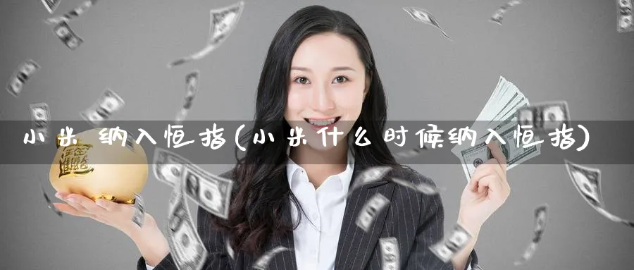 小米 纳入恒指(小米什么时候纳入恒指)_财金知识_第1张_青花期货直播间 小米 纳入恒指(小米什么时候纳入恒指)_https://qh.ynbygsw.com_财金知识_第1张