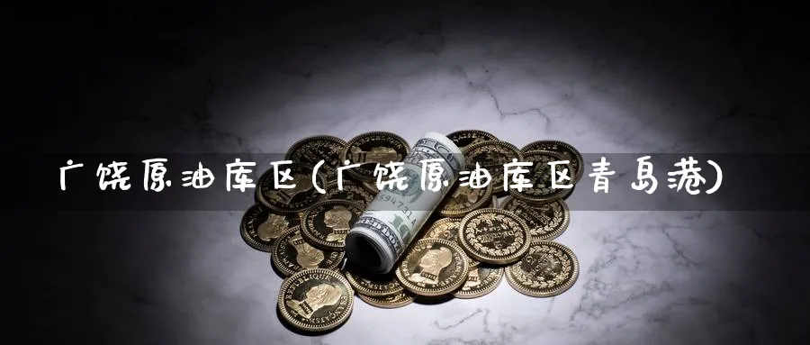 广饶原油库区(广饶原油库区青岛港)_期货交易_第1张_青花期货直播间 广饶原油库区(广饶原油库区青岛港)_https://qh.ynbygsw.com_期货交易_第1张
