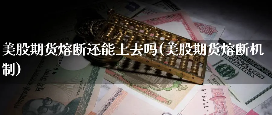 美股期货熔断还能上去吗(美股期货熔断机制)_财金百科_第1张_青花期货直播间 美股期货熔断还能上去吗(美股期货熔断机制)_https://qh.ynbygsw.com_财金百科_第1张