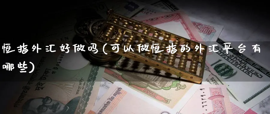 恒指外汇好做吗(可以做恒指的外汇平台有哪些)_期货交易_第1张_青花期货直播间 恒指外汇好做吗(可以做恒指的外汇平台有哪些)_https://qh.ynbygsw.com_期货交易_第1张