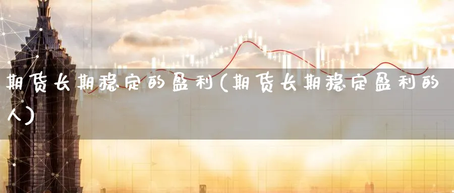 期货长期稳定的盈利(期货长期稳定盈利的人)_期货喊单_第1张_青花期货直播间 期货长期稳定的盈利(期货长期稳定盈利的人)_https://qh.ynbygsw.com_期货喊单_第1张