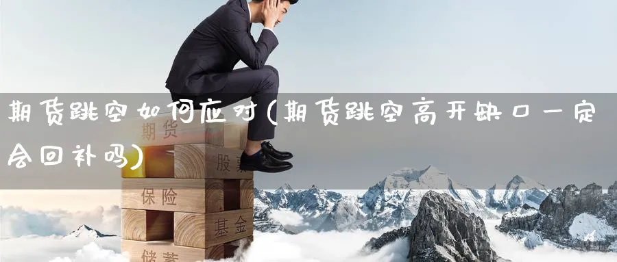 期货跳空如何应对(期货跳空高开缺口一定会回补吗)_期货交易_第1张_青花期货直播间 期货跳空如何应对(期货跳空高开缺口一定会回补吗)_https://qh.ynbygsw.com_期货交易_第1张