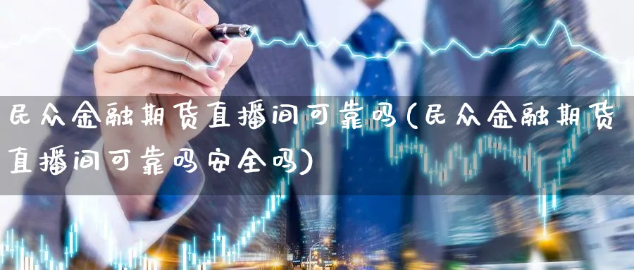 民众金融期货直播间可靠吗(民众金融期货直播间可靠吗安全吗)_国际期货_第1张_青花期货直播间 民众金融期货直播间可靠吗(民众金融期货直播间可靠吗安全吗)_https://qh.ynbygsw.com_国际期货_第1张