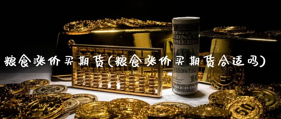 粮食涨价买期货(粮食涨价买期货合适吗)_财金知识_第1张_青花期货直播间 粮食涨价买期货(粮食涨价买期货合适吗)_https://qh.ynbygsw.com_财金知识_第1张