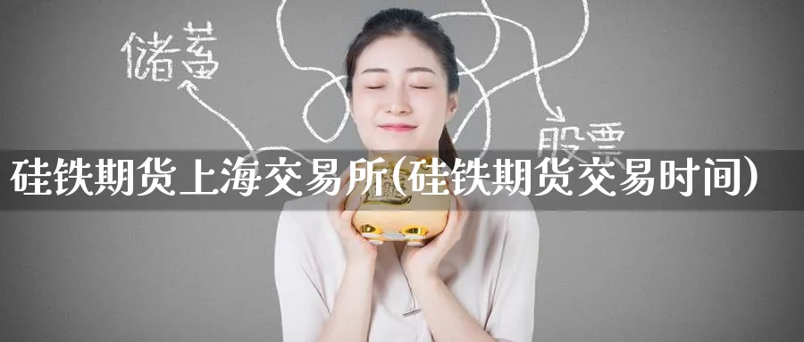硅铁期货上海交易所(硅铁期货交易时间)_财金百科_第1张_青花期货直播间 硅铁期货上海交易所(硅铁期货交易时间)_https://qh.ynbygsw.com_财金百科_第1张