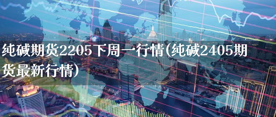 纯碱期货2205下周一行情(纯碱2405期货最新行情)_期货交易_第1张_青花期货直播间 纯碱期货2205下周一行情(纯碱2405期货最新行情)_https://qh.ynbygsw.com_期货交易_第1张