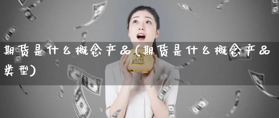 期货是什么概念产品(期货是什么概念产品类型)_期货直播_第1张_青花期货直播间 期货是什么概念产品(期货是什么概念产品类型)_https://qh.ynbygsw.com_期货直播_第1张