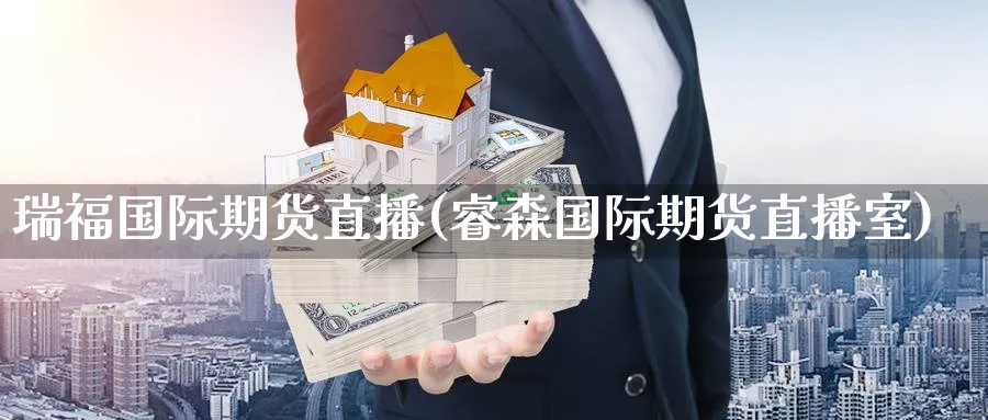 瑞福国际期货直播(睿森国际期货直播室)_财金百科_第1张_青花期货直播间 瑞福国际期货直播(睿森国际期货直播室)_https://qh.ynbygsw.com_财金百科_第1张