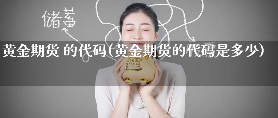 黄金期货 的代码(黄金期货的代码是多少)_期货交易_第1张_青花期货直播间 黄金期货 的代码(黄金期货的代码是多少)_https://qh.ynbygsw.com_期货交易_第1张